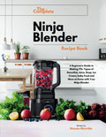 The Complete Ninja Blender Recipe Book: A Beginner's Guide to Making 170+ Types of Smoothie, Juice, Soup, Ice Cream, baby Food and More at Home with Your Ninja Blender H789